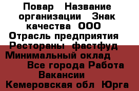 Повар › Название организации ­ Знак качества, ООО › Отрасль предприятия ­ Рестораны, фастфуд › Минимальный оклад ­ 20 000 - Все города Работа » Вакансии   . Кемеровская обл.,Юрга г.